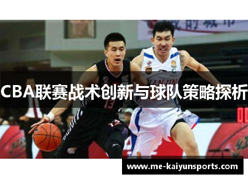 CBA联赛战术创新与球队策略探析 CBA联赛战术创新与球队策略探析