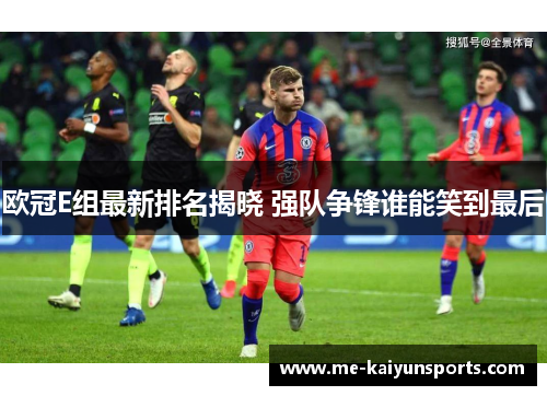 欧冠E组最新排名揭晓 强队争锋谁能笑到最后