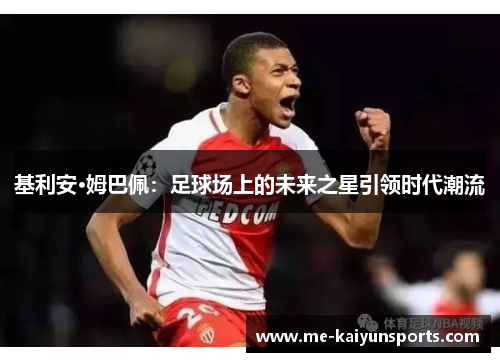 基利安·姆巴佩:足球场上的未来之星引领时代潮流 基利安·姆巴佩:足球场上的未来之星引领时代潮流