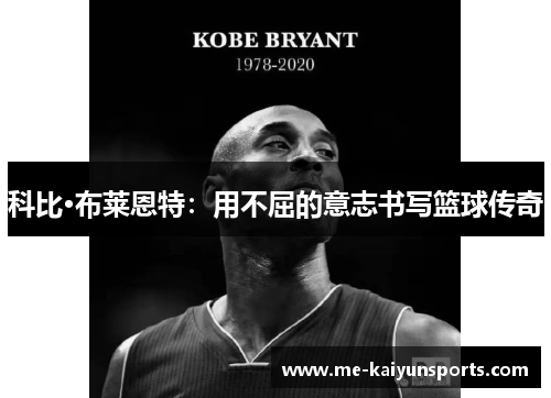 科比·布莱恩特:用不屈的意志书写篮球传奇 科比·布莱恩特:用不屈的意志书写篮球传奇