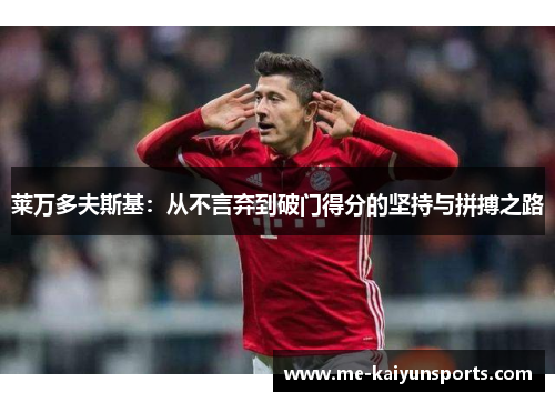 莱万多夫斯基:从不言弃到破门得分的坚持与拼搏之路 莱万多夫斯基:从不言弃到破门得分的坚持与拼搏之路