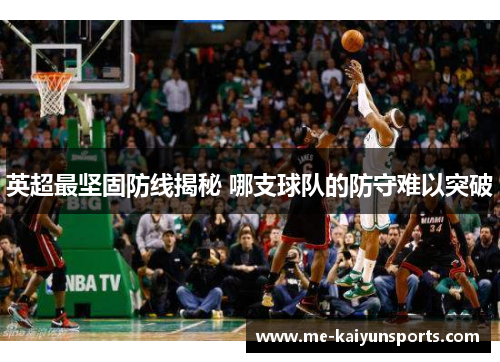 英超最坚固防线揭秘 哪支球队的防守难以突破 英超最坚固防线揭秘 哪支球队的防守难以突破