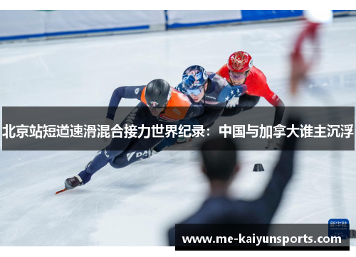 北京站短道速滑混合接力世界纪录：中国与加拿大谁主沉浮