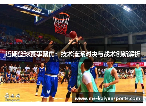 近期篮球赛事聚焦:技术流派对决与战术创新解析 近期篮球赛事聚焦:技术流派对决与战术创新解析