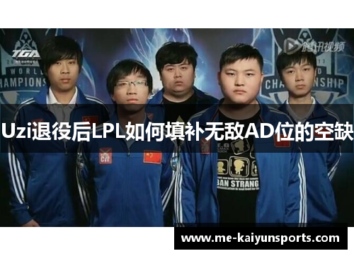 Uzi退役后LPL如何填补无敌AD位的空缺 Uzi退役后LPL如何填补无敌AD位的空缺
