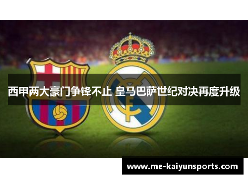 西甲两大豪门争锋不止 皇马巴萨世纪对决再度升级 西甲两大豪门争锋不止 皇马巴萨世纪对决再度升级