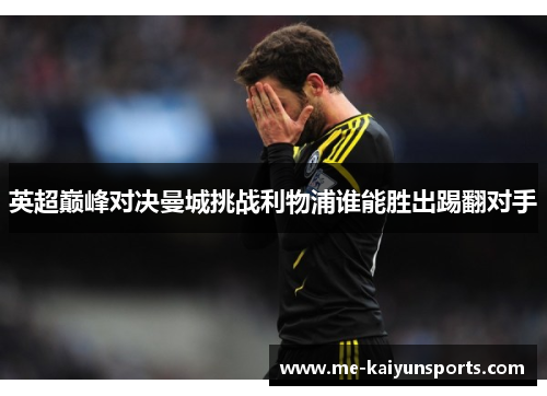 英超巅峰对决曼城挑战利物浦谁能胜出踢翻对手