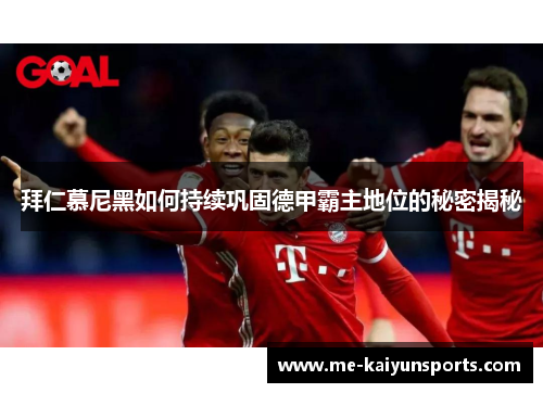 拜仁慕尼黑如何持续巩固德甲霸主地位的秘密揭秘 拜仁慕尼黑如何持续巩固德甲霸主地位的秘密揭秘