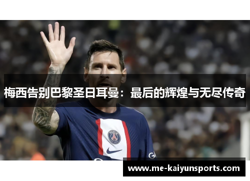 梅西告别巴黎圣日耳曼:最后的辉煌与无尽传奇 梅西告别巴黎圣日耳曼:最后的辉煌与无尽传奇