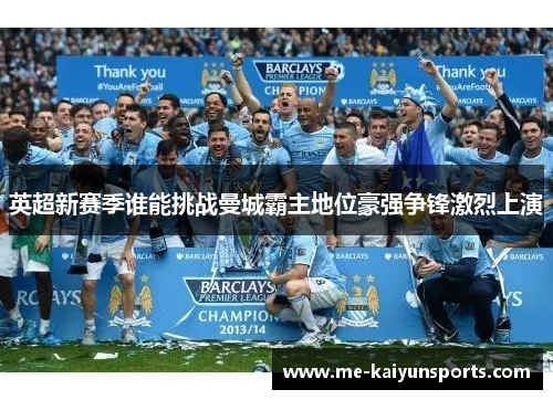 英超新赛季谁能挑战曼城霸主地位豪强争锋激烈上演 英超新赛季谁能挑战曼城霸主地位豪强争锋激烈上演