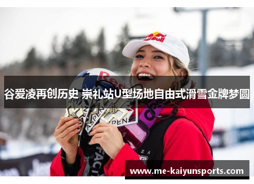谷爱凌再创历史 崇礼站U型场地自由式滑雪金牌梦圆 谷爱凌再创历史 崇礼站U型场地自由式滑雪金牌梦圆