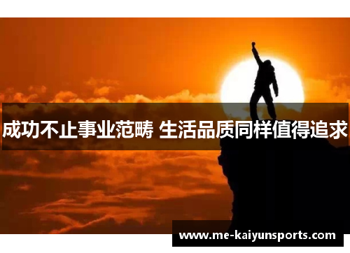 成功不止事业范畴 生活品质同样值得追求 成功不止事业范畴 生活品质同样值得追求