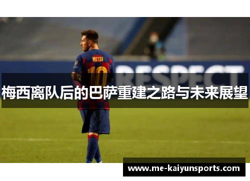 梅西离队后的巴萨重建之路与未来展望 梅西离队后的巴萨重建之路与未来展望