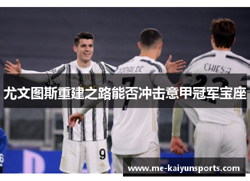 尤文图斯重建之路能否冲击意甲冠军宝座 尤文图斯重建之路能否冲击意甲冠军宝座