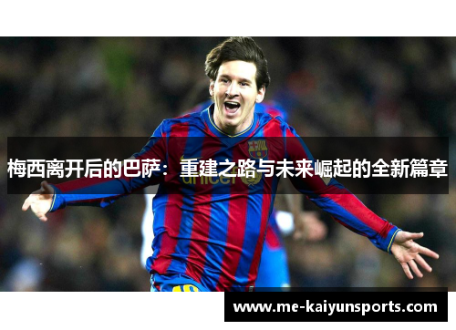 梅西离开后的巴萨:重建之路与未来崛起的全新篇章 梅西离开后的巴萨:重建之路与未来崛起的全新篇章