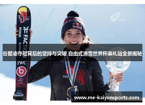 谷爱凌夺冠背后的坚持与突破 自由式滑雪世界杯崇礼站全景揭秘 谷爱凌夺冠背后的坚持与突破 自由式滑雪世界杯崇礼站全景揭秘