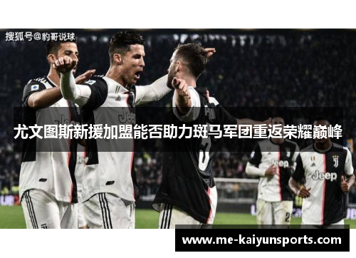 尤文图斯新援加盟能否助力斑马军团重返荣耀巅峰