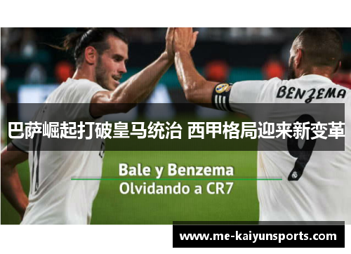 巴萨崛起打破皇马统治 西甲格局迎来新变革 巴萨崛起打破皇马统治 西甲格局迎来新变革