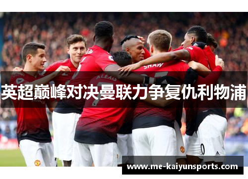 英超巅峰对决曼联力争复仇利物浦 英超巅峰对决曼联力争复仇利物浦