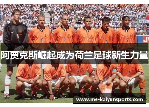 阿贾克斯崛起成为荷兰足球新生力量 阿贾克斯崛起成为荷兰足球新生力量