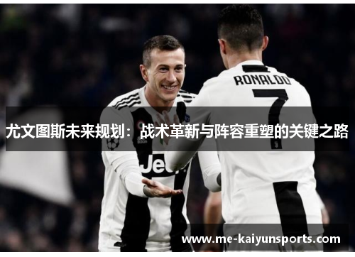 尤文图斯未来规划：战术革新与阵容重塑的关键之路