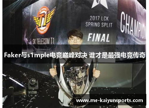 Faker与s1mple电竞巅峰对决 谁才是最强电竞传奇 Faker与s1mple电竞巅峰对决 谁才是最强电竞传奇