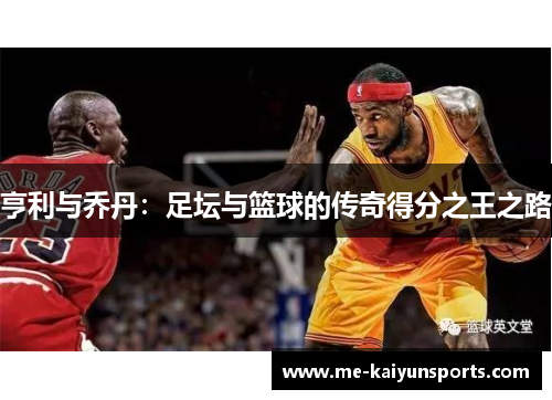 亨利与乔丹：足坛与篮球的传奇得分之王之路
