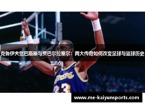 克鲁伊夫范巴斯滕与贾巴尔拉塞尔:两大传奇如何改变足球与篮球历史 克鲁伊夫范巴斯滕与贾巴尔拉塞尔:两大传奇如何改变足球与篮球历史