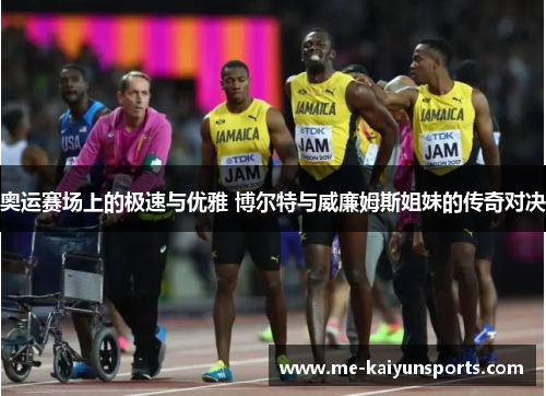 奥运赛场上的极速与优雅 博尔特与威廉姆斯姐妹的传奇对决
