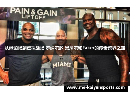 从绿茵场到虚拟战场 罗纳尔多 奥尼尔和Faker的传奇跨界之路 从绿茵场到虚拟战场 罗纳尔多 奥尼尔和Faker的传奇跨界之路