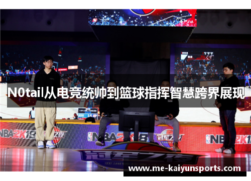 N0tail从电竞统帅到篮球指挥智慧跨界展现 N0tail从电竞统帅到篮球指挥智慧跨界展现