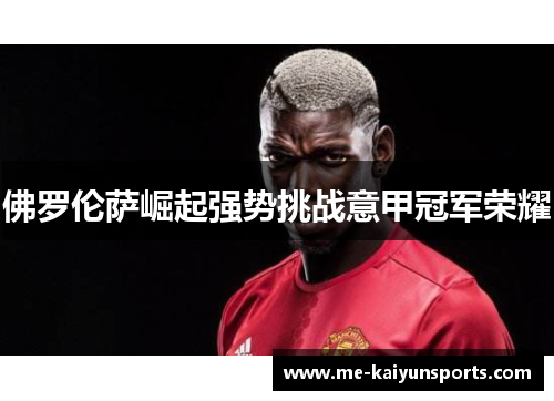 佛罗伦萨崛起强势挑战意甲冠军荣耀