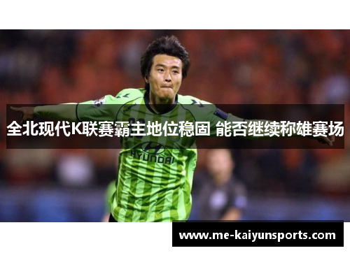 全北现代K联赛霸主地位稳固 能否继续称雄赛场