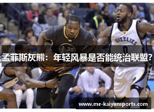 孟菲斯灰熊:年轻风暴是否能统治联盟? 孟菲斯灰熊:年轻风暴是否能统治联盟?