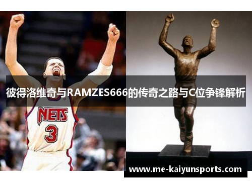 彼得洛维奇与RAMZES666的传奇之路与C位争锋解析 彼得洛维奇与RAMZES666的传奇之路与C位争锋解析