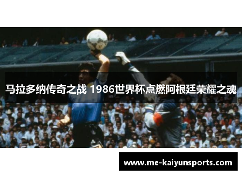 马拉多纳传奇之战 1986世界杯点燃阿根廷荣耀之魂 马拉多纳传奇之战 1986世界杯点燃阿根廷荣耀之魂