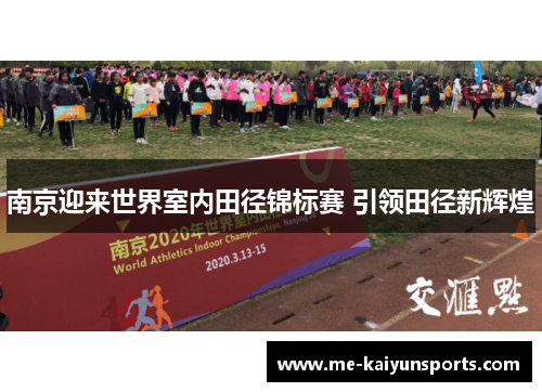 南京迎来世界室内田径锦标赛 引领田径新辉煌 南京迎来世界室内田径锦标赛 引领田径新辉煌