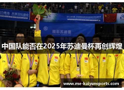 中国队能否在2025年苏迪曼杯再创辉煌 中国队能否在2025年苏迪曼杯再创辉煌
