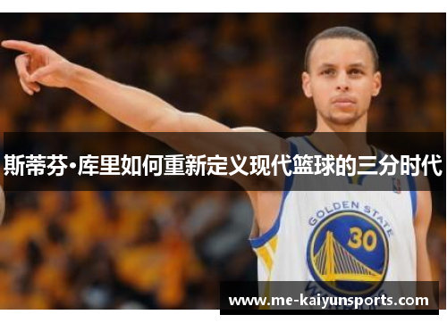 斯蒂芬·库里如何重新定义现代篮球的三分时代 斯蒂芬·库里如何重新定义现代篮球的三分时代