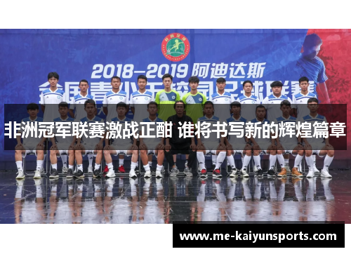 非洲冠军联赛激战正酣 谁将书写新的辉煌篇章 非洲冠军联赛激战正酣 谁将书写新的辉煌篇章