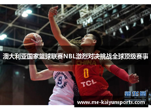 澳大利亚国家篮球联赛NBL激烈对决挑战全球顶级赛事