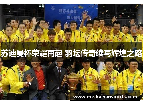 苏迪曼杯荣耀再起 羽坛传奇续写辉煌之路