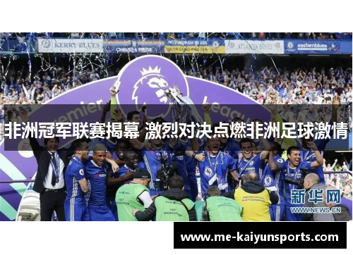 非洲冠军联赛揭幕 激烈对决点燃非洲足球激情 非洲冠军联赛揭幕 激烈对决点燃非洲足球激情