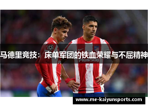 马德里竞技:床单军团的铁血荣耀与不屈精神 马德里竞技:床单军团的铁血荣耀与不屈精神