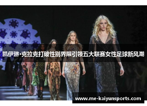 凯伊琳·克拉克打破性别界限引领五大联赛女性足球新风潮 凯伊琳·克拉克打破性别界限引领五大联赛女性足球新风潮