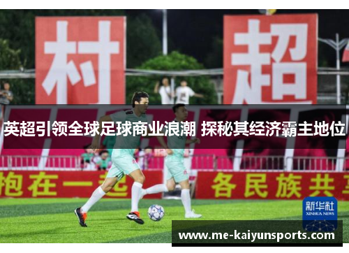 英超引领全球足球商业浪潮 探秘其经济霸主地位 英超引领全球足球商业浪潮 探秘其经济霸主地位