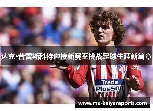 达克·普雷斯科特迎接新赛季挑战足球生涯新篇章 达克·普雷斯科特迎接新赛季挑战足球生涯新篇章
