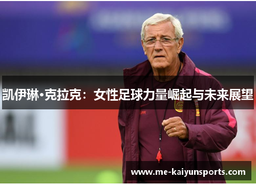 凯伊琳·克拉克:女性足球力量崛起与未来展望 凯伊琳·克拉克:女性足球力量崛起与未来展望