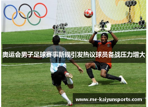 奥运会男子足球赛事新规引发热议球员备战压力增大 奥运会男子足球赛事新规引发热议球员备战压力增大