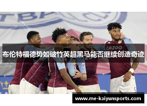 布伦特福德势如破竹英超黑马能否继续创造奇迹 布伦特福德势如破竹英超黑马能否继续创造奇迹